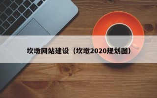 淮南坎墩网站建设（坎墩2020规划图）