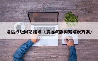 淮南清远改版网站建设（清远改版网站建设方案）