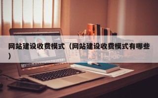 淮南网站建设收费模式（网站建设收费模式有哪些）