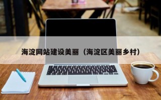 淮南海淀网站建设美丽（海淀区美丽乡村）