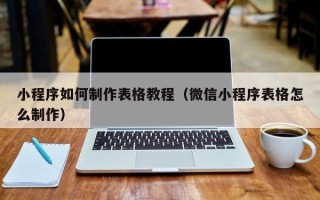淮南小程序如何制作表格教程（微信小程序表格怎么制作）