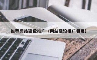 淮南推荐网站建设推广（网站建设推广费用）