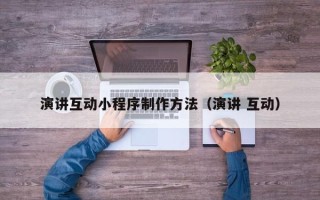 淮南演讲互动小程序制作方法（演讲 互动）
