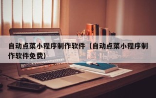 淮南自动点菜小程序制作软件（自动点菜小程序制作软件免费）